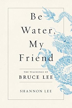 Be Water, My Friend: The Teachings of Bruce Lee by Shannon Lee