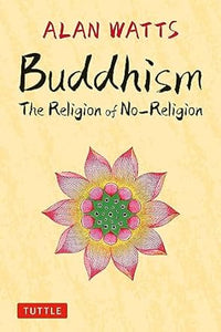 Buddhism: The Religion of No-Religion by Alan Watts