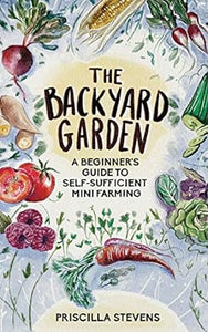 The Backyard Garden -- A Beginner's Guide to Self-Sufficient Mini Farming