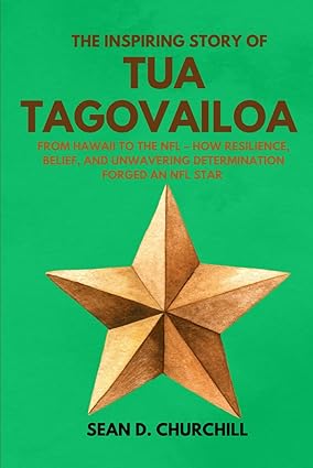 The Inspiring Story of Tua Tagovailoa: From Hawai'i to the NFL- How Resilience, Belief, and Unwavering Determination Forged an NFL Star by Sean D. Churchill