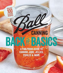 Ball Canning Back to Basics: A Fool Proof Guide to Canning Jams, Jellies, Pickles, and More