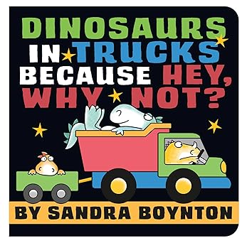 Dinosaurs in Trucks Beacuse Why Hey, Why Not? by Sandra Boynton