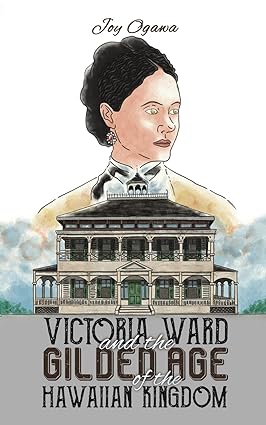Victoria Ward and the Guilded Ageof the Hawaiian Kingdom by Joy Ogawa