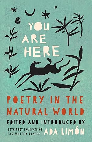 You Are Here: Poetry in the Natural World Edited and Introduced by Poet Laureate Ada Limon