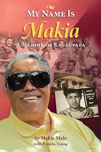 My Name Is Makia; A Memoir of Kalaupapa by Makai Malo