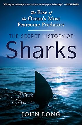 The Secret History of Sharks: The Rise of the Ocean's Most Fearsome Predators by John Long