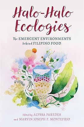 Halo-Halo Ecologies: The Emergent Environments Behind Filipino Food edited by Alyssa Paredes and Marvin Joseph F. Monefrio
