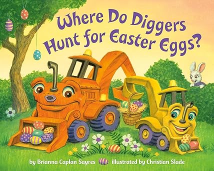 Where Do Diggers Hunt for Easter Eggs? by Briana Caplan Sayres and Christian Slade