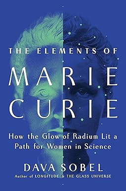 The Elements of Marie Curie: How the Glow of Radium Lit a Path for Women in Science by Dava Sobel