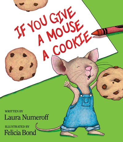 If You Give A Mouse A Cookie by Laura Numeroff, illustrated by Felicia Bond