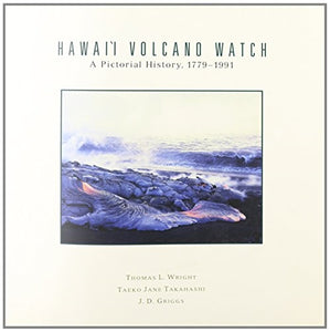 Hawai'i Volcano Watch: A Pictorial History, 1779-1991 by Thomas L. Wright, Taeko Jane Takahashi, J.D. Griggs