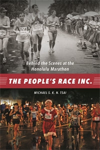 The People's Race INC.: Behind the Scenes at the Honolulu Marathon by Michael S. K. N. Tsai