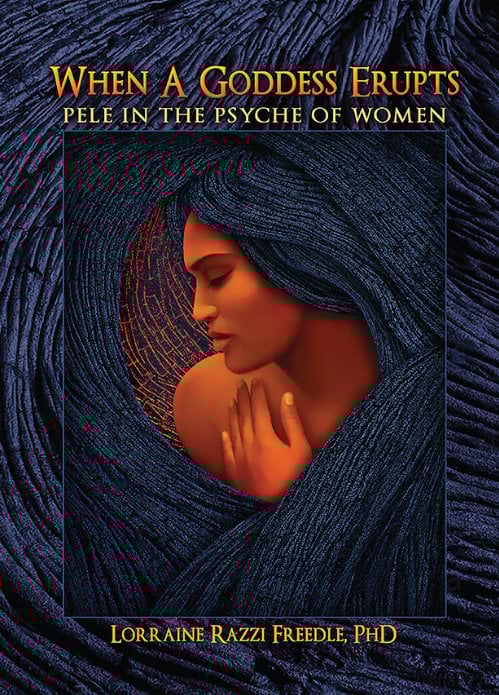 When a Goddess Erupts: Pele in the Psyche of Women by Lorraine Razzi Freedle, PhD