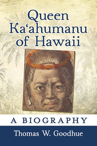 Queen Kaʻahumanu of Hawaii A Biography by Thomas W. Goodhue