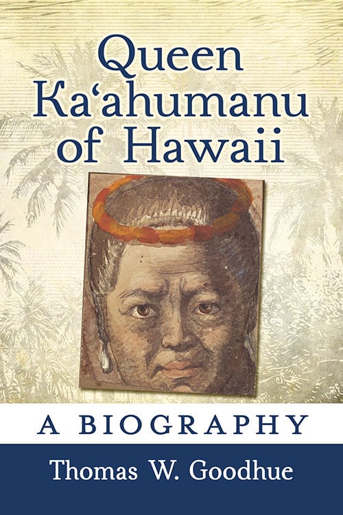 Queen Kaʻahumanu of Hawaii A Biography by Thomas W. Goodhue