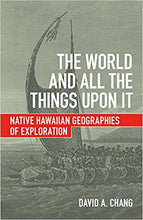 Load image into Gallery viewer, The World and All the Things upon It: Native Hawaiian Geographies of Exploration by David A. Chang
