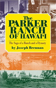 The Parker Ranch of Hawaii: A Saga of a Ranch and a Dynasty by Joseph Brennan